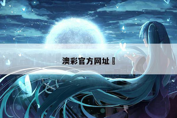 澳彩官方网址	/澳彩官方网址大全